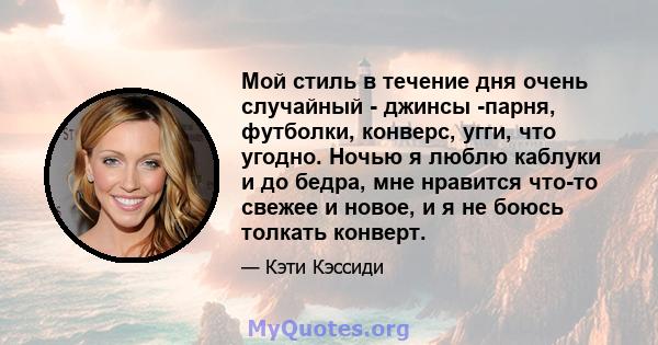 Мой стиль в течение дня очень случайный - джинсы -парня, футболки, конверс, угги, что угодно. Ночью я люблю каблуки и до бедра, мне нравится что-то свежее и новое, и я не боюсь толкать конверт.