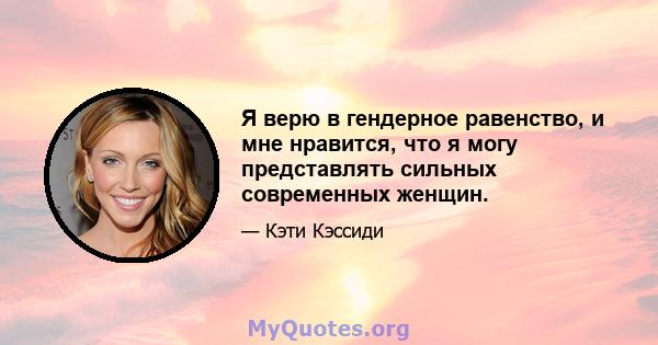 Я верю в гендерное равенство, и мне нравится, что я могу представлять сильных современных женщин.