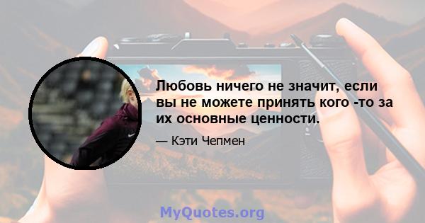 Любовь ничего не значит, если вы не можете принять кого -то за их основные ценности.