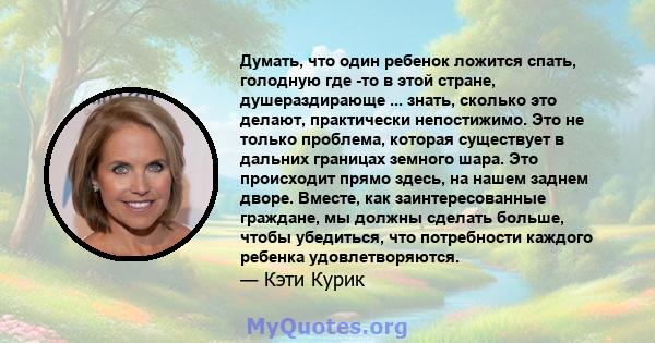 Думать, что один ребенок ложится спать, голодную где -то в этой стране, душераздирающе ... знать, сколько это делают, практически непостижимо. Это не только проблема, которая существует в дальних границах земного шара.