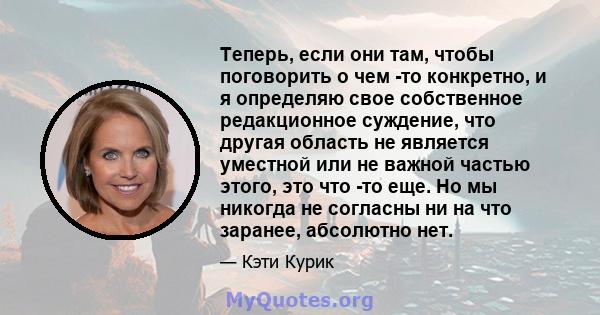 Теперь, если они там, чтобы поговорить о чем -то конкретно, и я определяю свое собственное редакционное суждение, что другая область не является уместной или не важной частью этого, это что -то еще. Но мы никогда не