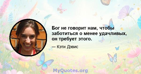 Бог не говорит нам, чтобы заботиться о менее удачливых, он требует этого.