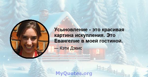 Усыновление - это красивая картина искупления. Это Евангелие в моей гостиной.