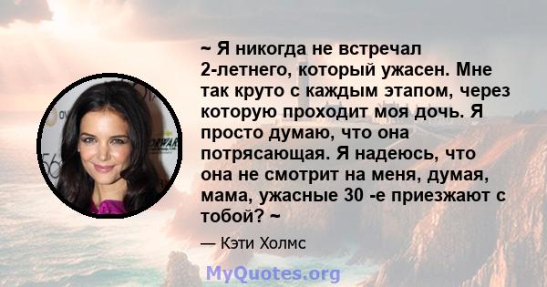 ~ Я никогда не встречал 2-летнего, который ужасен. Мне так круто с каждым этапом, через которую проходит моя дочь. Я просто думаю, что она потрясающая. Я надеюсь, что она не смотрит на меня, думая, мама, ужасные 30 -е