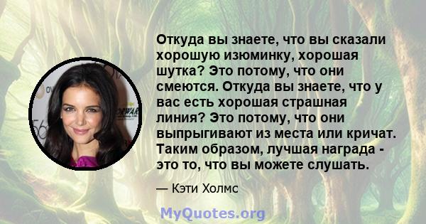 Откуда вы знаете, что вы сказали хорошую изюминку, хорошая шутка? Это потому, что они смеются. Откуда вы знаете, что у вас есть хорошая страшная линия? Это потому, что они выпрыгивают из места или кричат. Таким образом, 