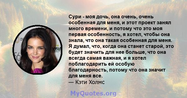 Сури - моя дочь, она очень, очень особенная для меня, и этот проект занял много времени, и потому что это моя первая особенность, я хотел, чтобы она знала, что она такая особенная для меня. Я думал, что, когда она