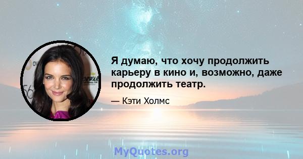 Я думаю, что хочу продолжить карьеру в кино и, возможно, даже продолжить театр.