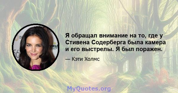 Я обращал внимание на то, где у Стивена Содерберга была камера и его выстрелы. Я был поражен.