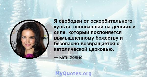 Я свободен от оскорбительного культа, основанный на деньгах и силе, который поклоняется вымышленному божеству и безопасно возвращается с католической церковью.