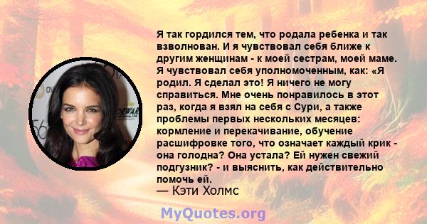 Я так гордился тем, что родала ребенка и так взволнован. И я чувствовал себя ближе к другим женщинам - к моей сестрам, моей маме. Я чувствовал себя уполномоченным, как: «Я родил. Я сделал это! Я ничего не могу