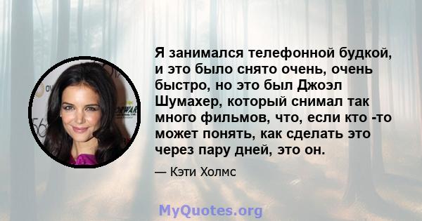 Я занимался телефонной будкой, и это было снято очень, очень быстро, но это был Джоэл Шумахер, который снимал так много фильмов, что, если кто -то может понять, как сделать это через пару дней, это он.