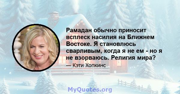 Рамадан обычно приносит всплеск насилия на Ближнем Востоке. Я становлюсь сварливым, когда я не ем - но я не взорваюсь. Религия мира?