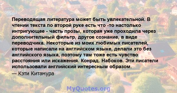 Переводящая литература может быть увлекательной. В чтении текста по второй руке есть что -то настолько интригующее - часть прозы, которая уже проходила через дополнительный фильтр, другое сознание, в виде переводчика.