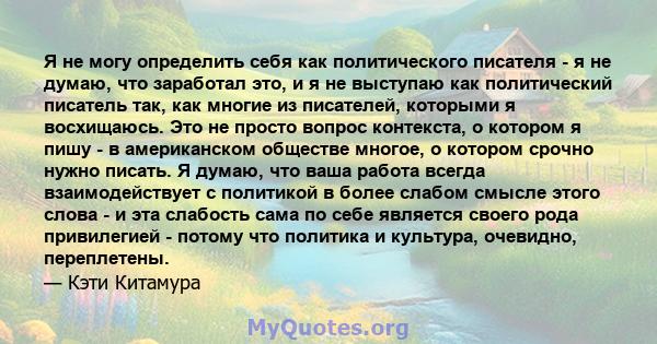 Я не могу определить себя как политического писателя - я не думаю, что заработал это, и я не выступаю как политический писатель так, как многие из писателей, которыми я восхищаюсь. Это не просто вопрос контекста, о