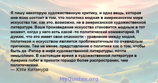 Я пишу некоторую художественную критику, и одна вещь, которая мне ясно состоит в том, что политика модная в американском мире искусства так, как это, возможно, не в американской художественной литературе. Ваше