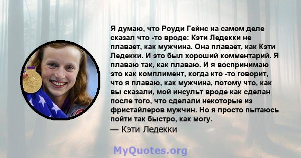 Я думаю, что Роуди Гейнс на самом деле сказал что -то вроде: Кэти Ледекки не плавает, как мужчина. Она плавает, как Кэти Ледекки. И это был хороший комментарий. Я плаваю так, как плаваю. И я воспринимаю это как