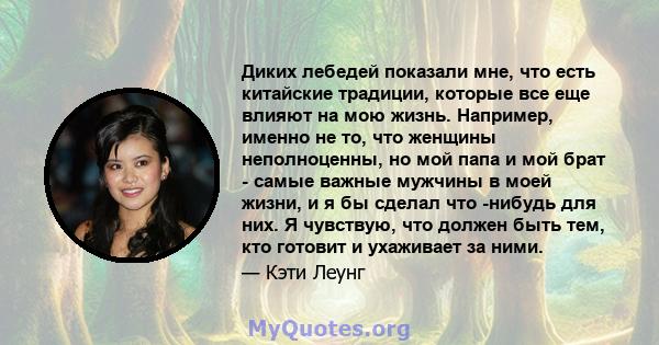 Диких лебедей показали мне, что есть китайские традиции, которые все еще влияют на мою жизнь. Например, именно не то, что женщины неполноценны, но мой папа и мой брат - самые важные мужчины в моей жизни, и я бы сделал