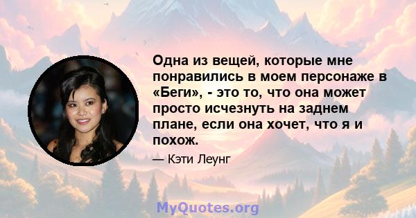 Одна из вещей, которые мне понравились в моем персонаже в «Беги», - это то, что она может просто исчезнуть на заднем плане, если она хочет, что я и похож.