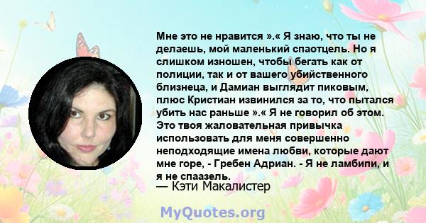 Мне это не нравится ».« Я знаю, что ты не делаешь, мой маленький спаотцель. Но я слишком изношен, чтобы бегать как от полиции, так и от вашего убийственного близнеца, и Дамиан выглядит пиковым, плюс Кристиан извинился