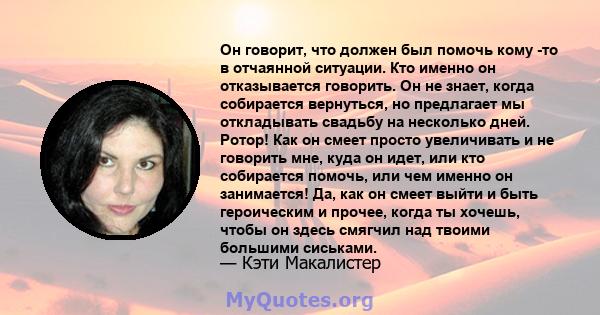 Он говорит, что должен был помочь кому -то в отчаянной ситуации. Кто именно он отказывается говорить. Он не знает, когда собирается вернуться, но предлагает мы откладывать свадьбу на несколько дней. Ротор! Как он смеет