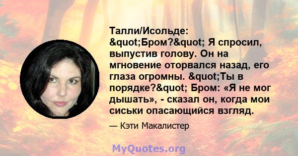 Талли/Исольде: "Бром?" Я спросил, выпустив голову. Он на мгновение оторвался назад, его глаза огромны. "Ты в порядке?" Бром: «Я не мог дышать», - сказал он, когда мои сиськи опасающийся взгляд.