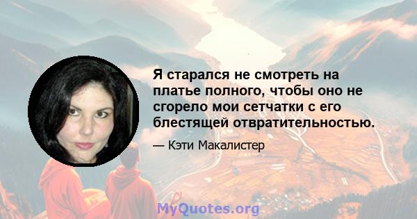 Я старался не смотреть на платье полного, чтобы оно не сгорело мои сетчатки с его блестящей отвратительностью.