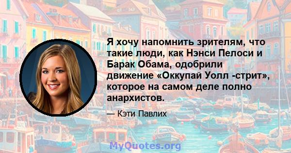 Я хочу напомнить зрителям, что такие люди, как Нэнси Пелоси и Барак Обама, одобрили движение «Оккупай Уолл -стрит», которое на самом деле полно анархистов.