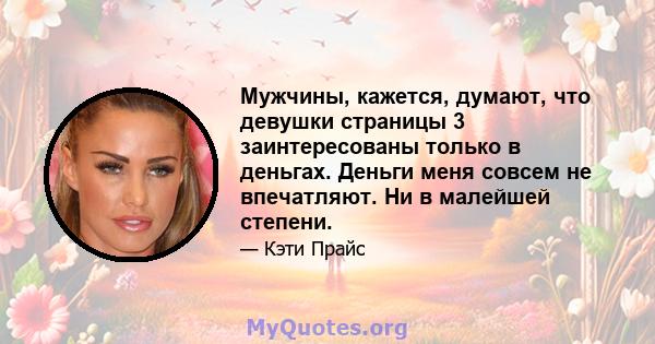 Мужчины, кажется, думают, что девушки страницы 3 заинтересованы только в деньгах. Деньги меня совсем не впечатляют. Ни в малейшей степени.