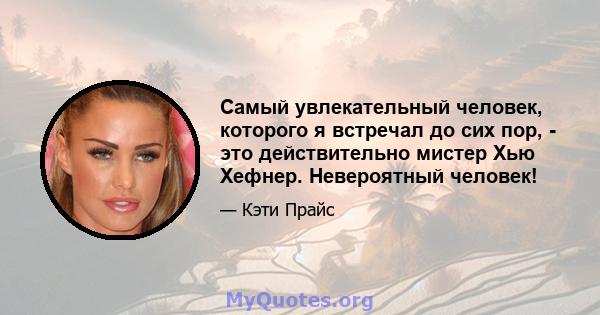 Самый увлекательный человек, которого я встречал до сих пор, - это действительно мистер Хью Хефнер. Невероятный человек!