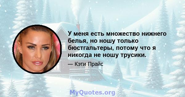 У меня есть множество нижнего белья, но ношу только бюстгальтеры, потому что я никогда не ношу трусики.