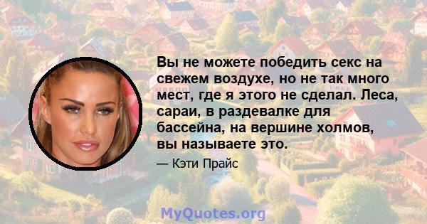 Вы не можете победить секс на свежем воздухе, но не так много мест, где я этого не сделал. Леса, сараи, в раздевалке для бассейна, на вершине холмов, вы называете это.