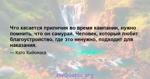 Что касается приличия во время кампании, нужно помнить, что он самурай. Человек, который любит благоустройство, где это ненужно, подходит для наказания.