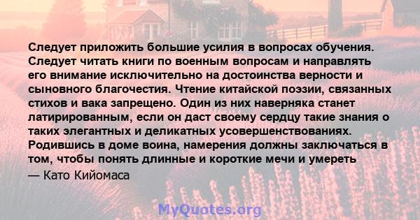 Следует приложить большие усилия в вопросах обучения. Следует читать книги по военным вопросам и направлять его внимание исключительно на достоинства верности и сыновного благочестия. Чтение китайской поэзии, связанных