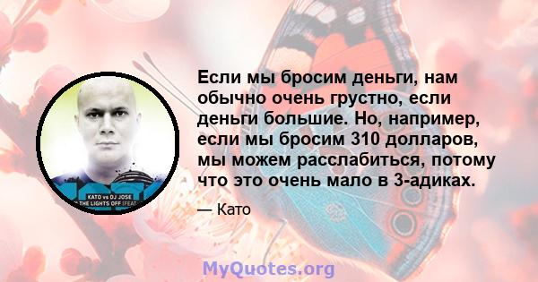 Если мы бросим деньги, нам обычно очень грустно, если деньги большие. Но, например, если мы бросим 310 долларов, мы можем расслабиться, потому что это очень мало в 3-адиках.