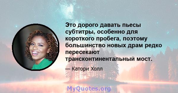 Это дорого давать пьесы субтитры, особенно для короткого пробега, поэтому большинство новых драм редко пересекают трансконтинентальный мост.