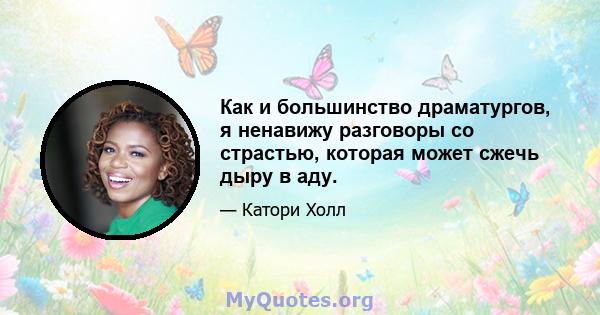 Как и большинство драматургов, я ненавижу разговоры со страстью, которая может сжечь дыру в аду.