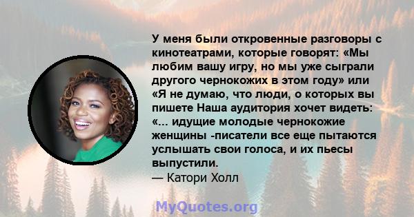 У меня были откровенные разговоры с кинотеатрами, которые говорят: «Мы любим вашу игру, но мы уже сыграли другого чернокожих в этом году» или «Я не думаю, что люди, о которых вы пишете Наша аудитория хочет видеть: «...