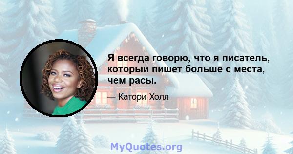 Я всегда говорю, что я писатель, который пишет больше с места, чем расы.