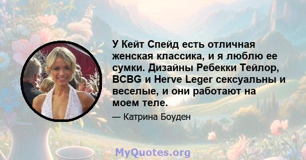 У Кейт Спейд есть отличная женская классика, и я люблю ее сумки. Дизайны Ребекки Тейлор, BCBG и Herve Leger сексуальны и веселые, и они работают на моем теле.