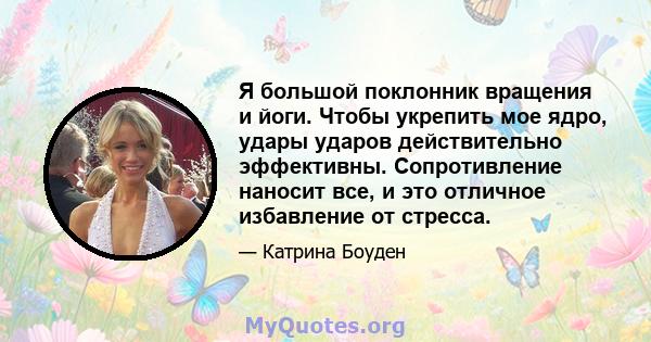 Я большой поклонник вращения и йоги. Чтобы укрепить мое ядро, удары ударов действительно эффективны. Сопротивление наносит все, и это отличное избавление от стресса.