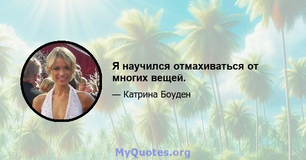 Я научился отмахиваться от многих вещей.