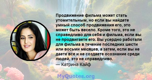 Продвижение фильма может стать утомительным, но если вы найдете умный способ продвижения его, это может быть весело. Кроме того, это не справедливо для себя и фильма, если вы не продвигаете его. Вы усердно работали для