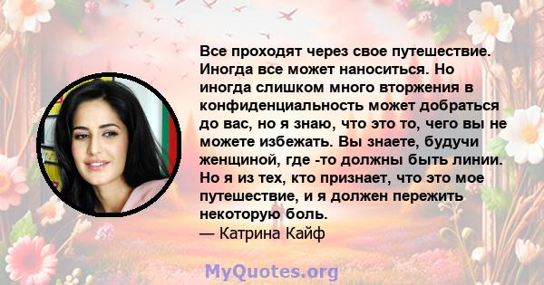 Все проходят через свое путешествие. Иногда все может наноситься. Но иногда слишком много вторжения в конфиденциальность может добраться до вас, но я знаю, что это то, чего вы не можете избежать. Вы знаете, будучи