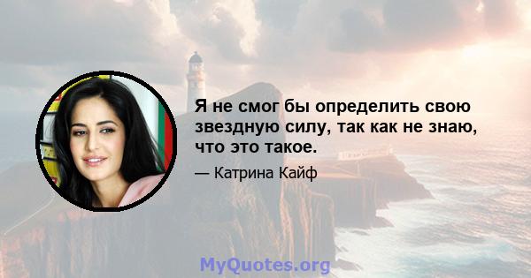 Я не смог бы определить свою звездную силу, так как не знаю, что это такое.