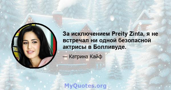 За исключением Preity Zinta, я не встречал ни одной безопасной актрисы в Болливуде.