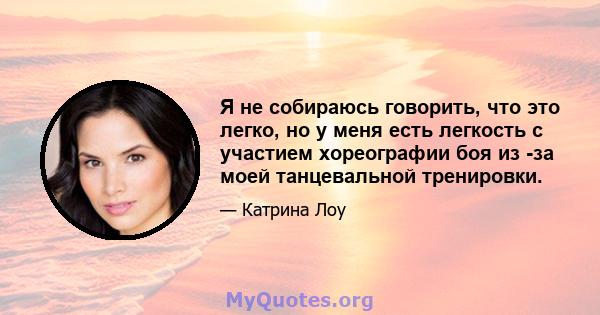 Я не собираюсь говорить, что это легко, но у меня есть легкость с участием хореографии боя из -за моей танцевальной тренировки.