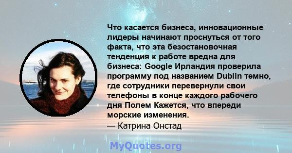 Что касается бизнеса, инновационные лидеры начинают проснуться от того факта, что эта безостановочная тенденция к работе вредна для бизнеса: Google Ирландия проверила программу под названием Dublin темно, где сотрудники 