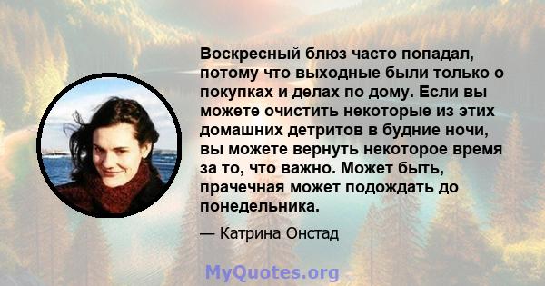 Воскресный блюз часто попадал, потому что выходные были только о покупках и делах по дому. Если вы можете очистить некоторые из этих домашних детритов в будние ночи, вы можете вернуть некоторое время за то, что важно.