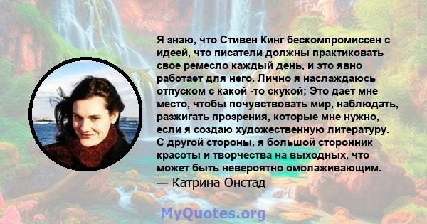 Я знаю, что Стивен Кинг бескомпромиссен с идеей, что писатели должны практиковать свое ремесло каждый день, и это явно работает для него. Лично я наслаждаюсь отпуском с какой -то скукой; Это дает мне место, чтобы