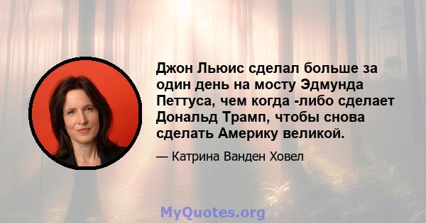 Джон Льюис сделал больше за один день на мосту Эдмунда Петтуса, чем когда -либо сделает Дональд Трамп, чтобы снова сделать Америку великой.